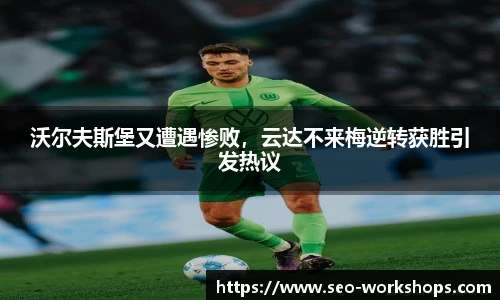 沃尔夫斯堡又遭遇惨败，云达不来梅逆转获胜引发热议