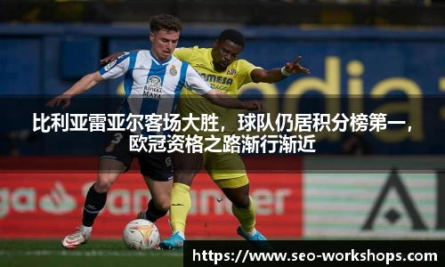比利亚雷亚尔客场大胜，球队仍居积分榜第一，欧冠资格之路渐行渐近