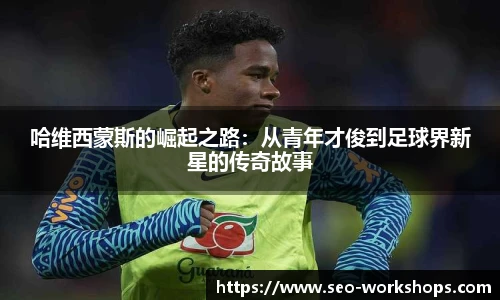 哈维西蒙斯的崛起之路：从青年才俊到足球界新星的传奇故事