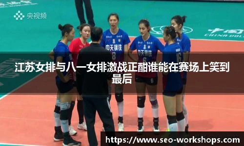 江苏女排与八一女排激战正酣谁能在赛场上笑到最后