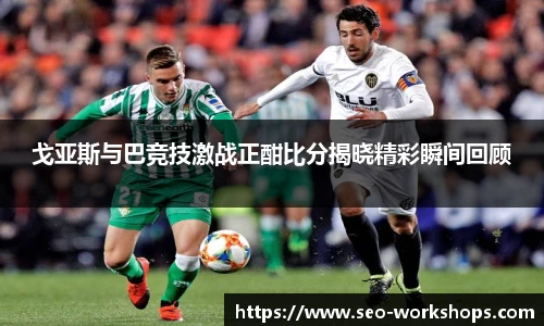 戈亚斯与巴竞技激战正酣比分揭晓精彩瞬间回顾