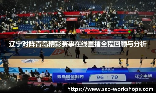 辽宁对阵青岛精彩赛事在线直播全程回顾与分析