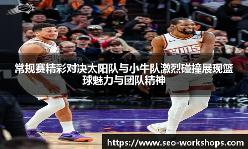 常规赛精彩对决太阳队与小牛队激烈碰撞展现篮球魅力与团队精神
