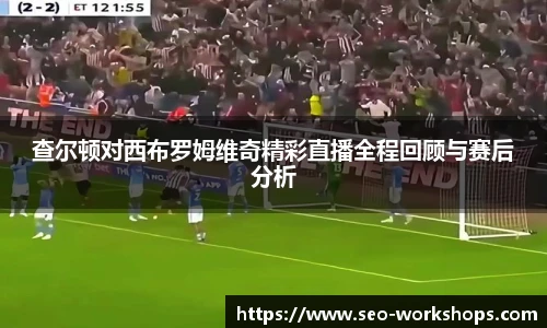 查尔顿对西布罗姆维奇精彩直播全程回顾与赛后分析