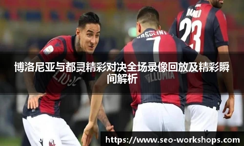 博洛尼亚与都灵精彩对决全场录像回放及精彩瞬间解析