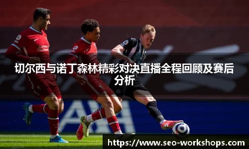 切尔西与诺丁森林精彩对决直播全程回顾及赛后分析
