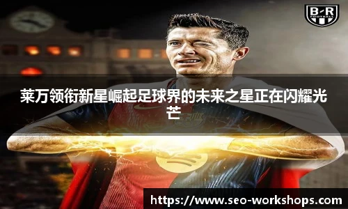 莱万领衔新星崛起足球界的未来之星正在闪耀光芒