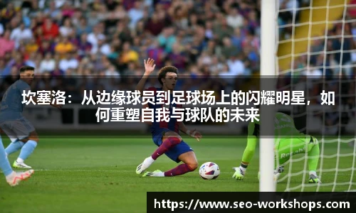 坎塞洛：从边缘球员到足球场上的闪耀明星，如何重塑自我与球队的未来