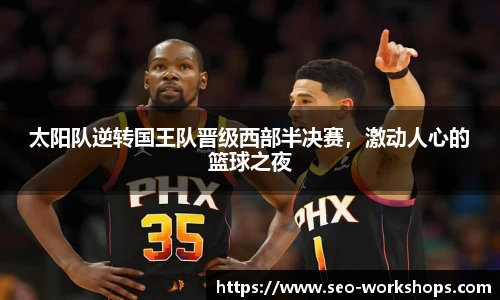 太阳队逆转国王队晋级西部半决赛，激动人心的篮球之夜