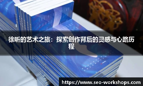 徐昕的艺术之旅：探索创作背后的灵感与心路历程