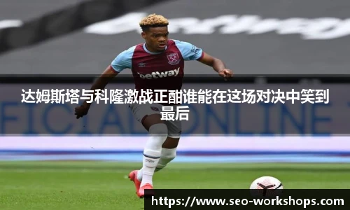 达姆斯塔与科隆激战正酣谁能在这场对决中笑到最后